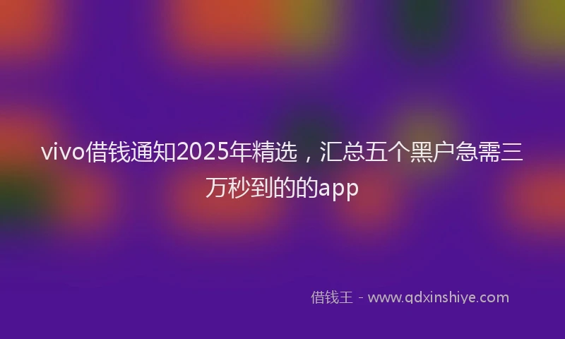 vivo借钱通知2025年精选，汇总五个黑户急需三万秒到的的app