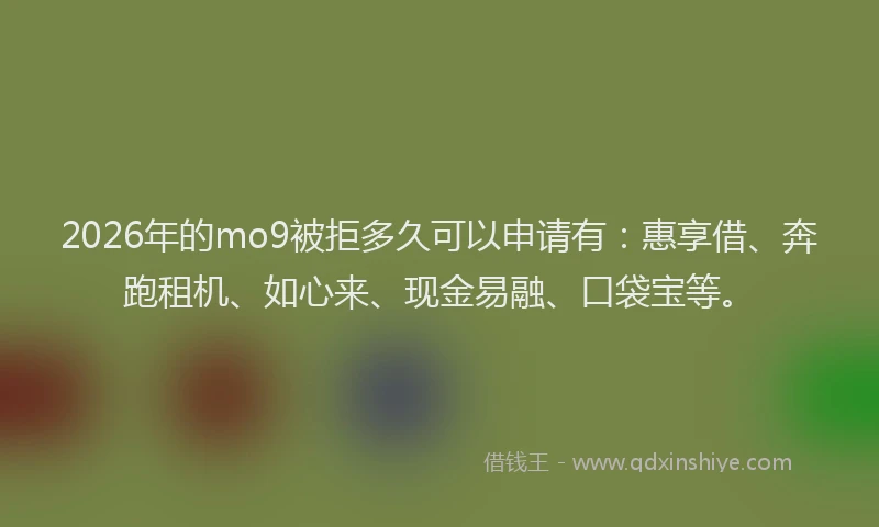 2026年的mo9被拒多久可以申请有:惠享借、奔跑租机、如心来、现金易融、口袋宝等。