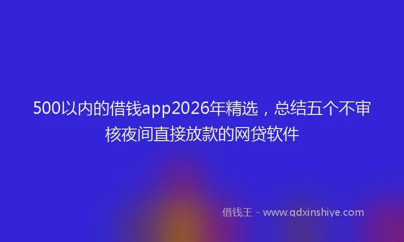 500以内的借钱app2026年精选，总结五个不审核夜间直接放款的网贷软件