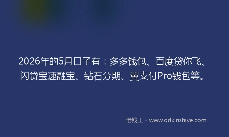 2026年的5月口子有：多多钱包、百度贷你飞、闪贷宝速融宝、钻石分期、翼支付Pro钱包等。