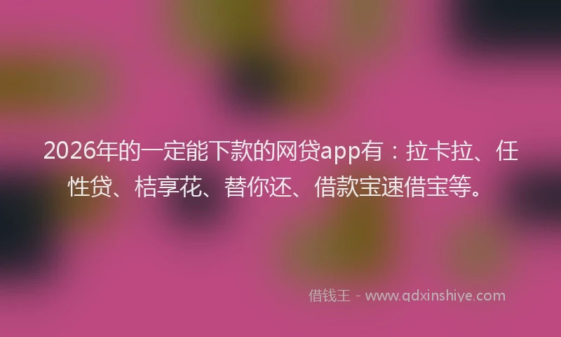 2026年的一定能下款的网贷app有:拉卡拉、任性贷、桔享花、替你还、借款宝速借宝等。