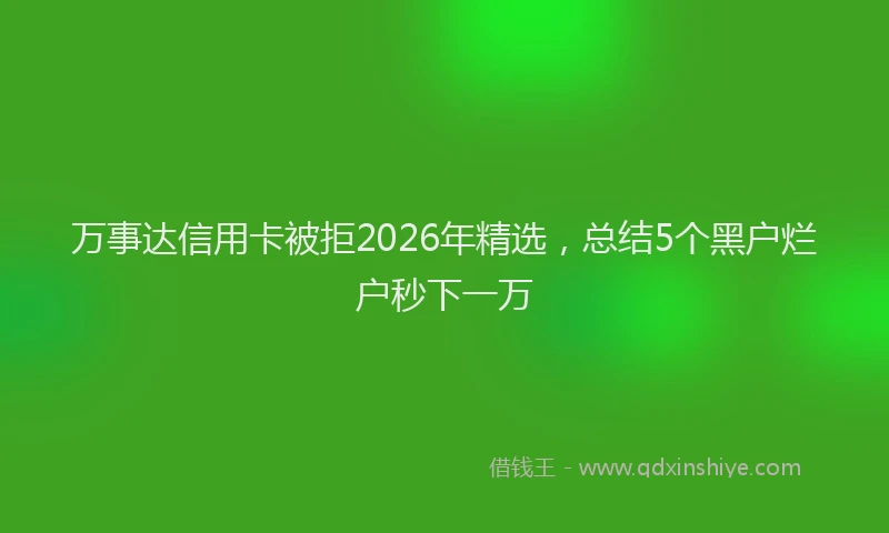 万事达信用卡被拒2026年精选，总结5个黑户烂户秒下一万