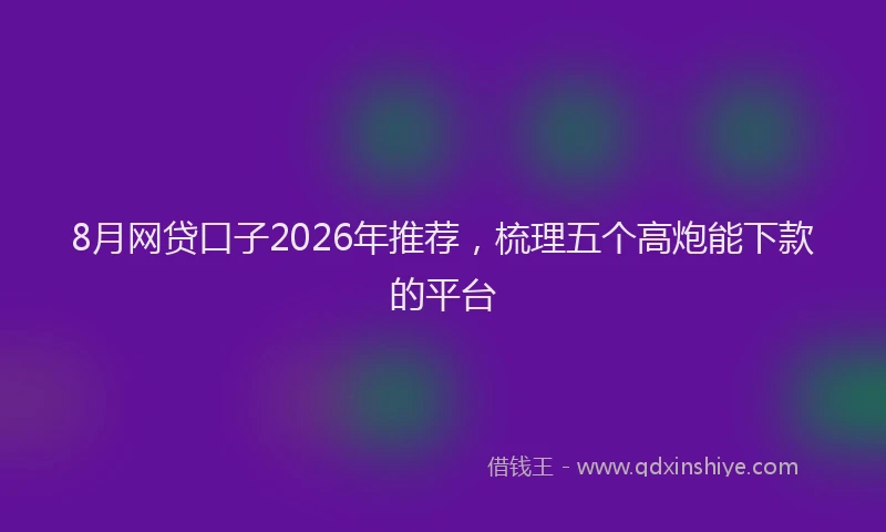 8月网贷口子2026年推荐，梳理五个高炮能下款的平台