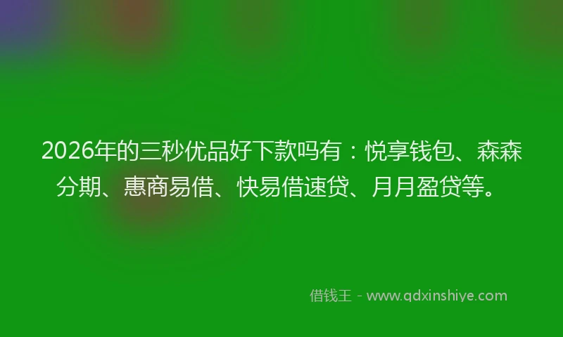 2026年的三秒优品好下款吗有：悦享钱包、森森分期、惠商易借、快易借速贷、月月盈贷等。