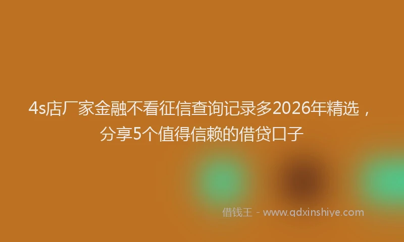 4s店厂家金融不看征信查询记录多2026年精选，分享5个值得信赖的借贷口子