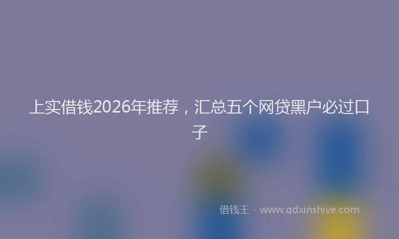 上实借钱2026年推荐，汇总五个网贷黑户必过口子