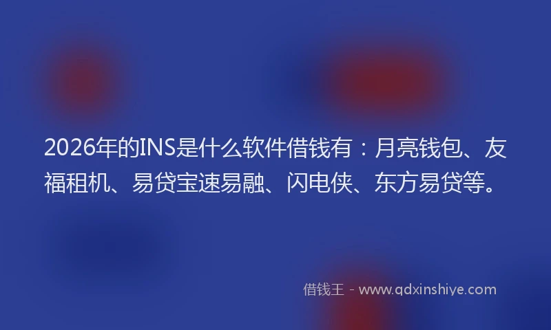 2026年的INS是什么软件借钱有:月亮钱包、友福租机、易贷宝速易融、闪电侠、东方易贷等。