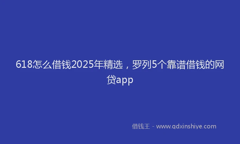 618怎么借钱2025年精选,罗列5个靠谱借钱的网贷app