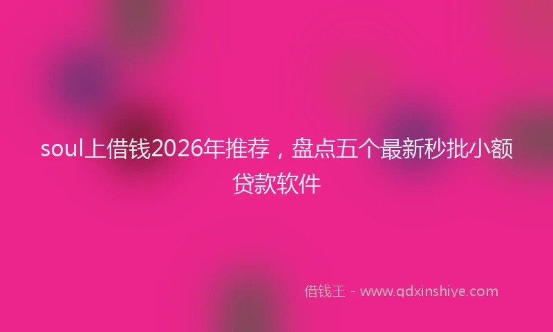 soul上借钱2026年推荐，盘点五个最新秒批小额贷款软件