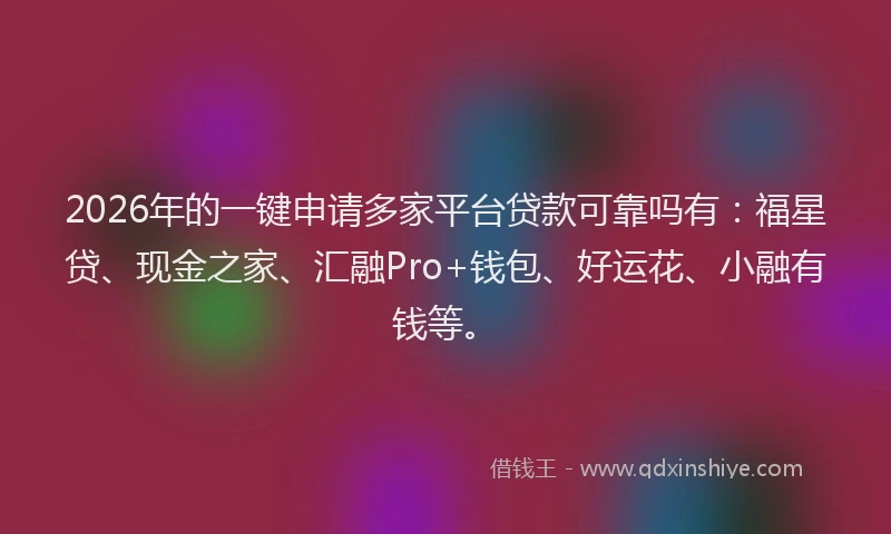 2026年的一键申请多家平台贷款可靠吗有：福星贷、现金之家、汇融Pro+钱包、好运花、小融有钱等。