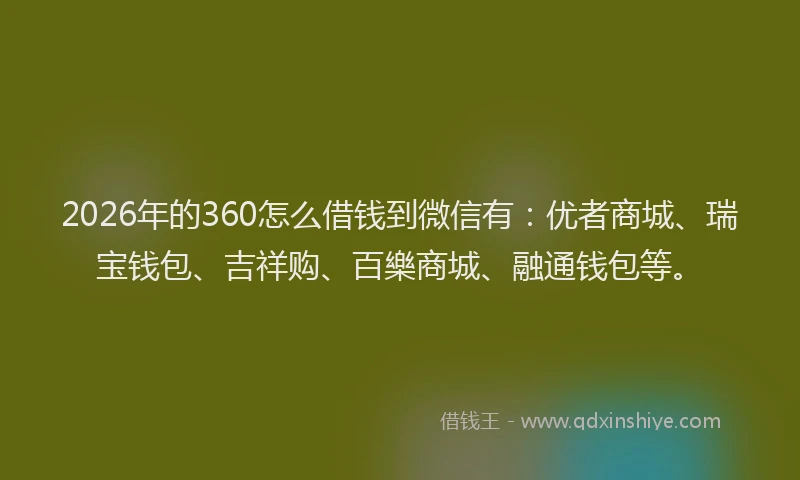 2026年的360怎么借钱到微信有：优者商城、瑞宝钱包、吉祥购、百樂商城、融通钱包等。