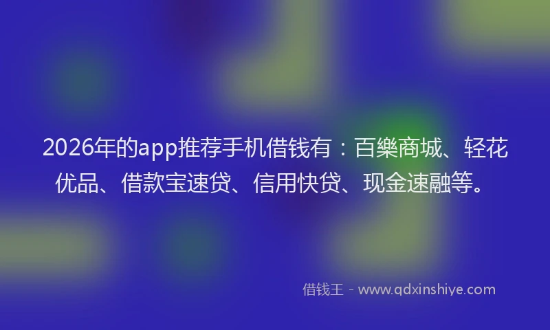 2026年的app推荐手机借钱有：百樂商城、轻花优品、借款宝速贷、信用快贷、现金速融等。