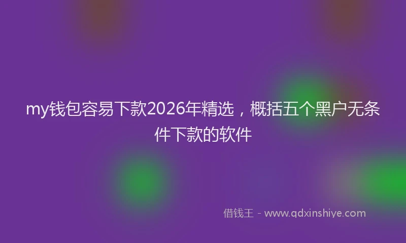my钱包容易下款2026年精选,概括五个黑户无条件下款的软件