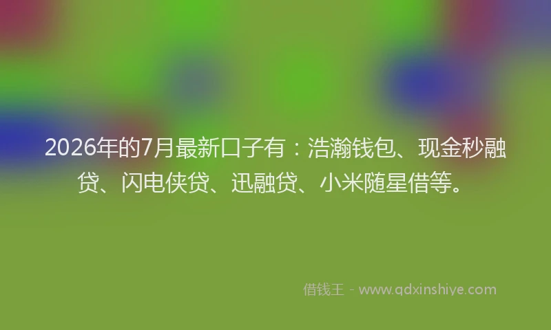 2026年的7月最新口子有：浩瀚钱包、现金秒融贷、闪电侠贷、迅融贷、小米随星借等。