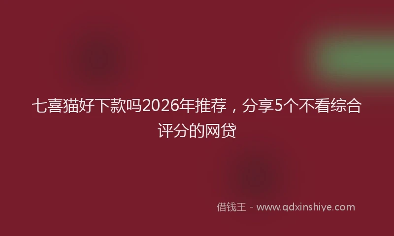 七喜猫好下款吗2026年推荐，分享5个不看综合评分的网贷