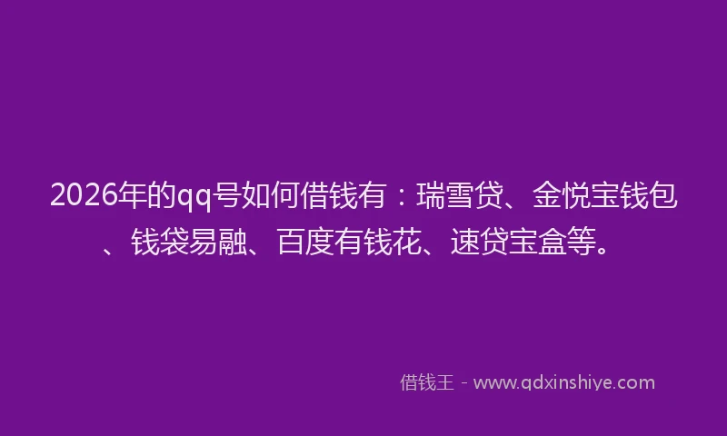 2026年的qq号如何借钱有:瑞雪贷、金悦宝钱包、钱袋易融、百度有钱花、速贷宝盒等。