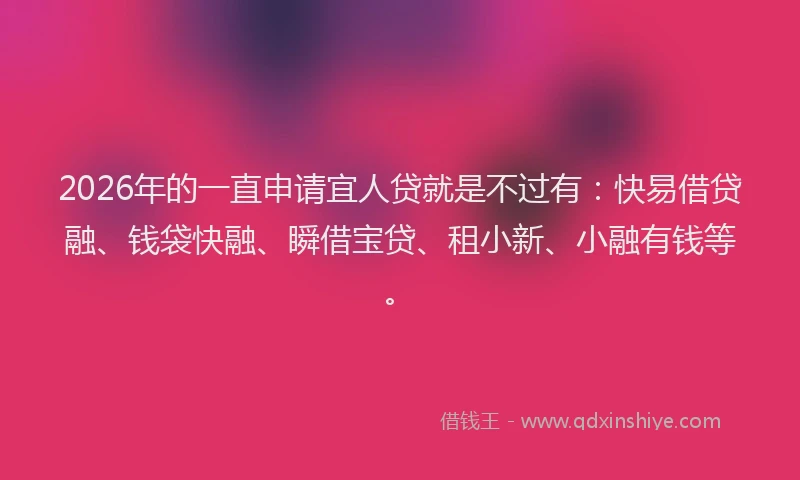 2026年的一直申请宜人贷就是不过有：快易借贷融、钱袋快融、瞬借宝贷、租小新、小融有钱等。