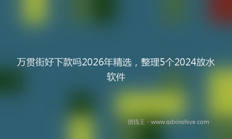 万贯街好下款吗2026年精选，整理5个2024放水软件