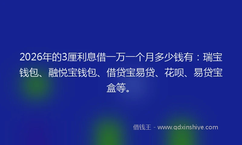 2026年的3厘利息借一万一个月多少钱有：瑞宝钱包、融悦宝钱包、借贷宝易贷、花呗、易贷宝盒等。