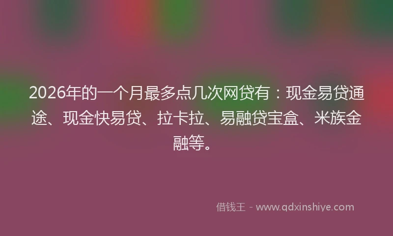 2026年的一个月最多点几次网贷有：现金易贷通途、现金快易贷、拉卡拉、易融贷宝盒、米族金融等。