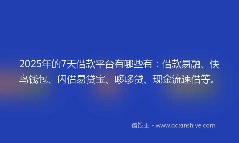 2025年的7天借款平台有哪些有:借款易融、快鸟钱包、闪借易贷宝、哆哆贷、现金流速借等。