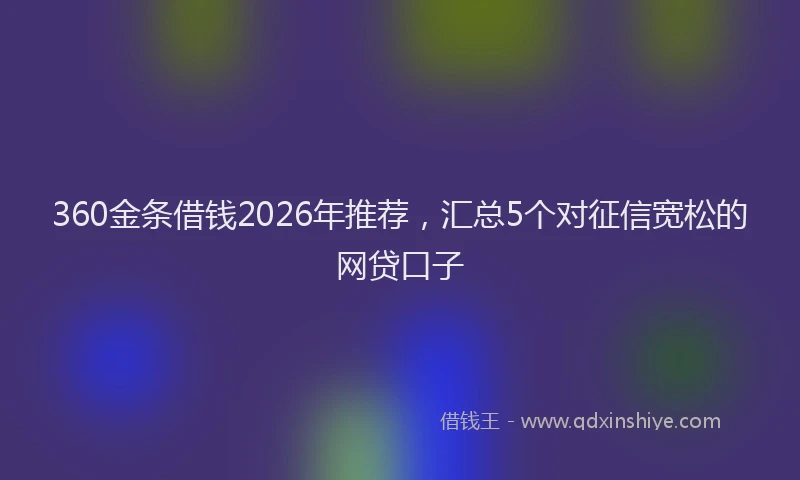 360金条借钱2026年推荐，汇总5个对征信宽松的网贷口子