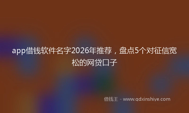 app借钱软件名字2026年推荐，盘点5个对征信宽松的网贷口子