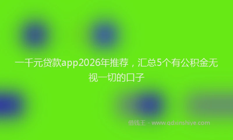 一千元贷款app2026年推荐，汇总5个有公积金无视一切的口子