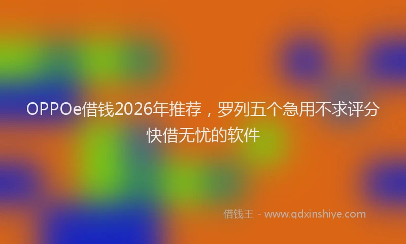 OPPOe借钱2026年推荐，罗列五个急用不求评分快借无忧的软件