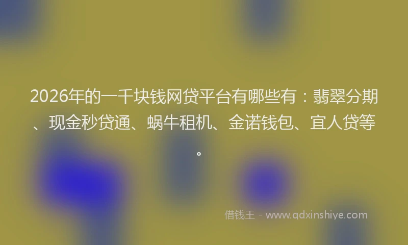 2026年的一千块钱网贷平台有哪些有：翡翠分期、现金秒贷通、蜗牛租机、金诺钱包、宜人贷等。