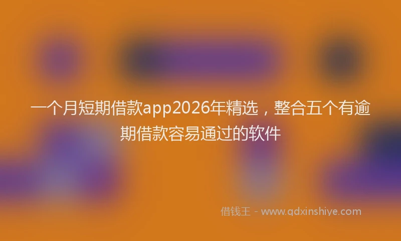 一个月短期借款app2026年精选，整合五个有逾期借款容易通过的软件