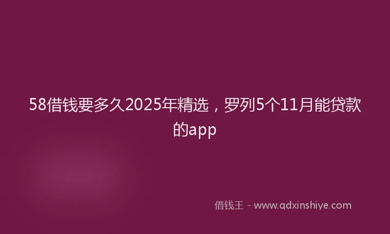 58借钱要多久2025年精选，罗列5个11月能贷款的app