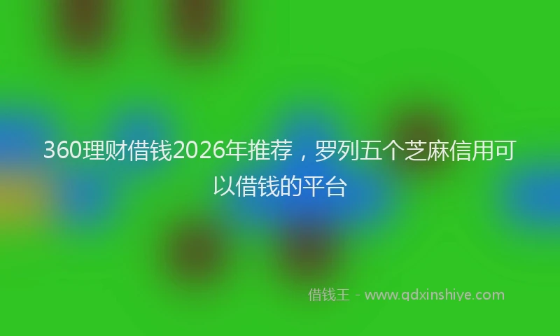 360理财借钱2026年推荐，罗列五个芝麻信用可以借钱的平台
