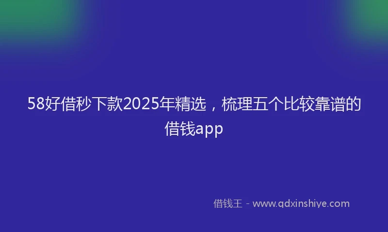 58好借秒下款2025年精选,梳理五个比较靠谱的借钱app