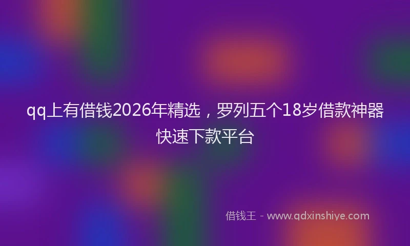 qq上有借钱2026年精选，罗列五个18岁借款神器快速下款平台