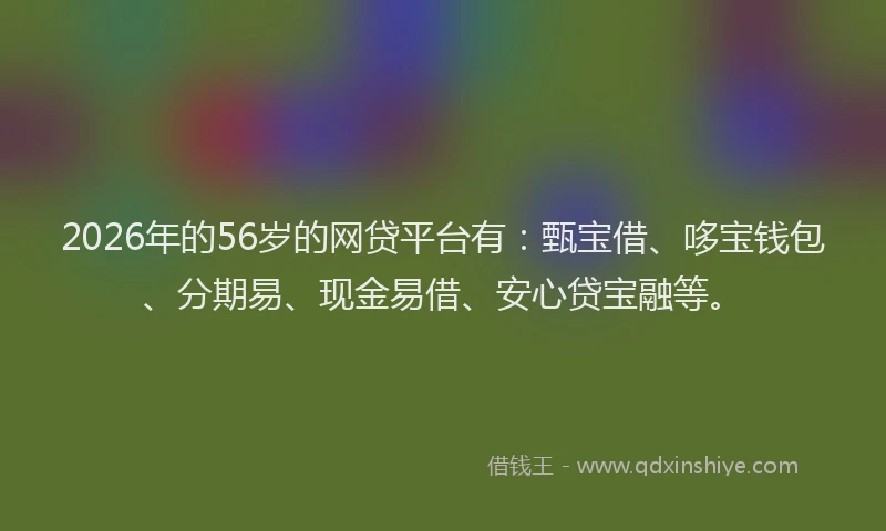 2026年的56岁的网贷平台有：甄宝借、哆宝钱包、分期易、现金易借、安心贷宝融等。