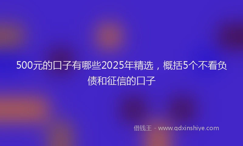 500元的口子有哪些2025年精选,概括5个不看负债和征信的口子