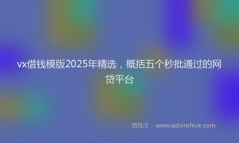 vx借钱模版2025年精选，概括五个秒批通过的网贷平台