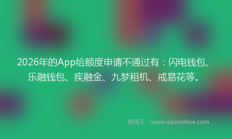 2026年的App给额度申请不通过有：闪电钱包、乐融钱包、疾融金、九梦租机、戒易花等。