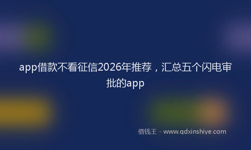 app借款不看征信2026年推荐,汇总五个闪电审批的app