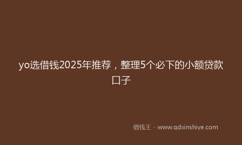 yo选借钱2025年推荐，整理5个必下的小额贷款口子
