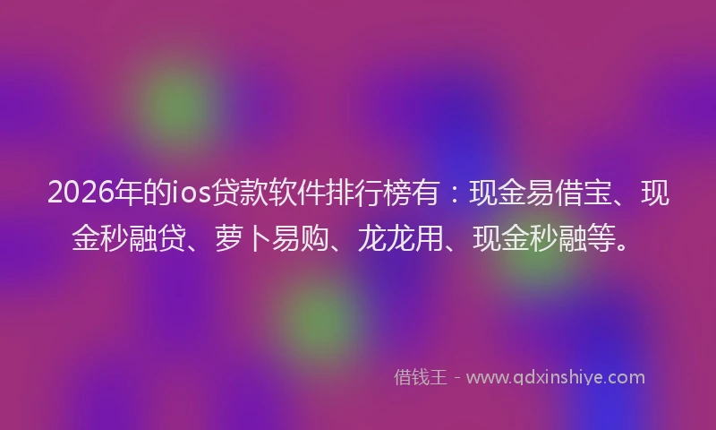 2026年的ios贷款软件排行榜有：现金易借宝、现金秒融贷、萝卜易购、龙龙用、现金秒融等。