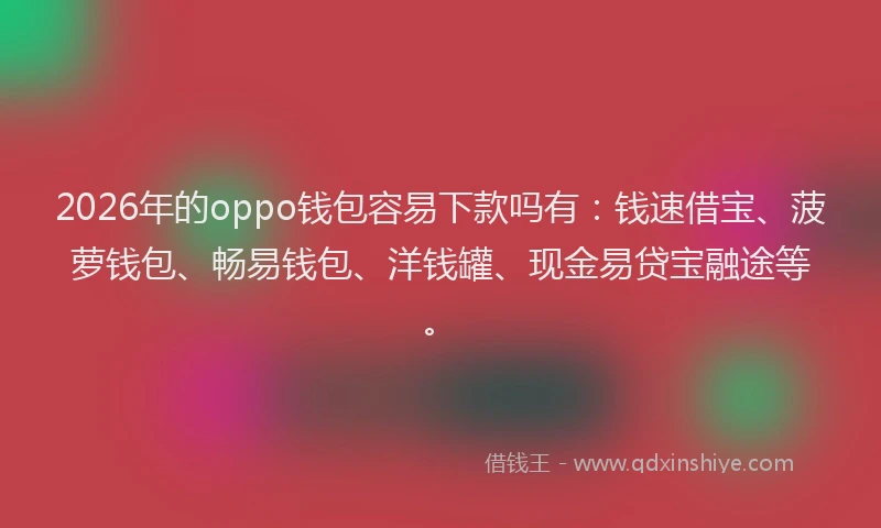 2026年的oppo钱包容易下款吗有：钱速借宝、菠萝钱包、畅易钱包、洋钱罐、现金易贷宝融途等。