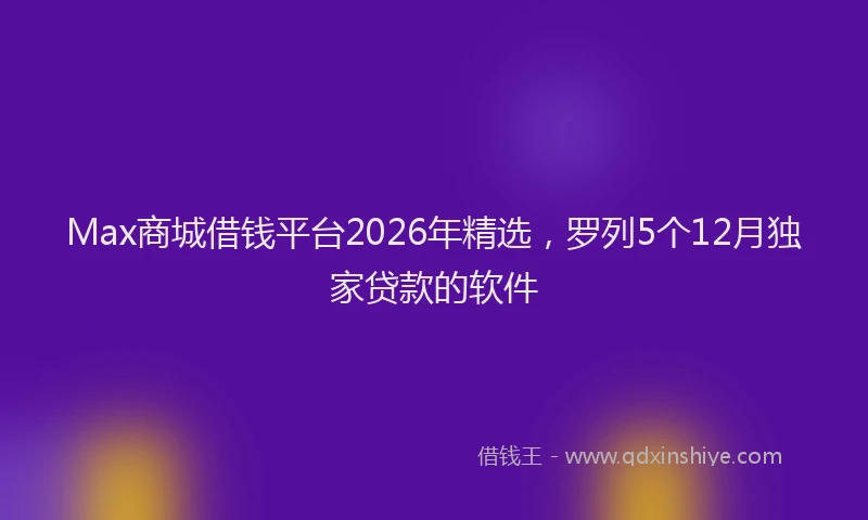 Max商城借钱平台2026年精选，罗列5个12月独家贷款的软件