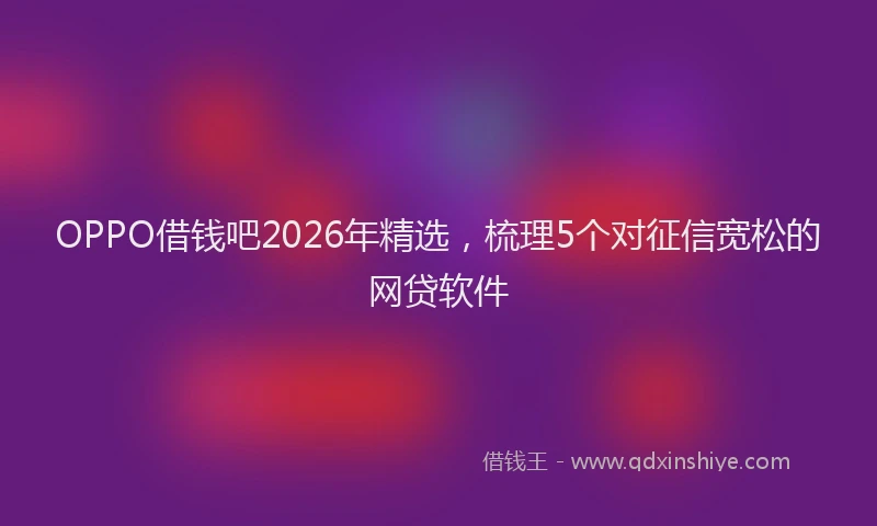 OPPO借钱吧2026年精选，梳理5个对征信宽松的网贷软件