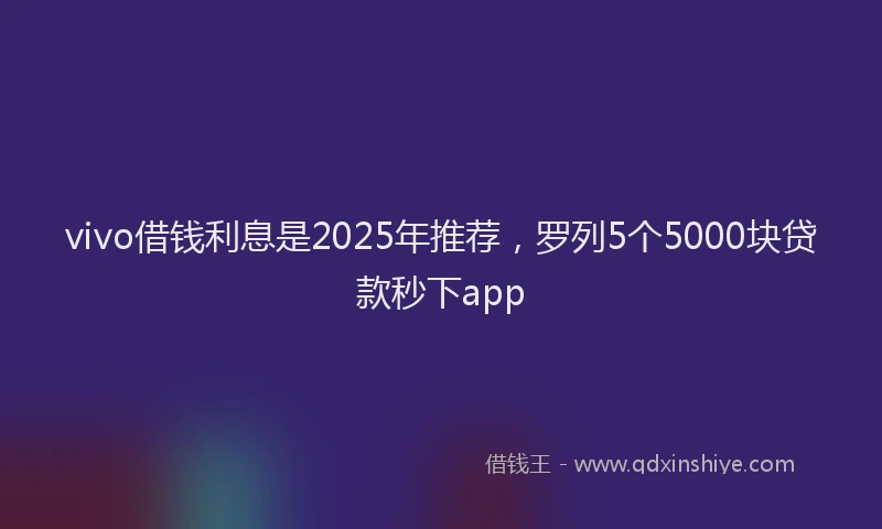 vivo借钱利息是2025年推荐，罗列5个5000块贷款秒下app