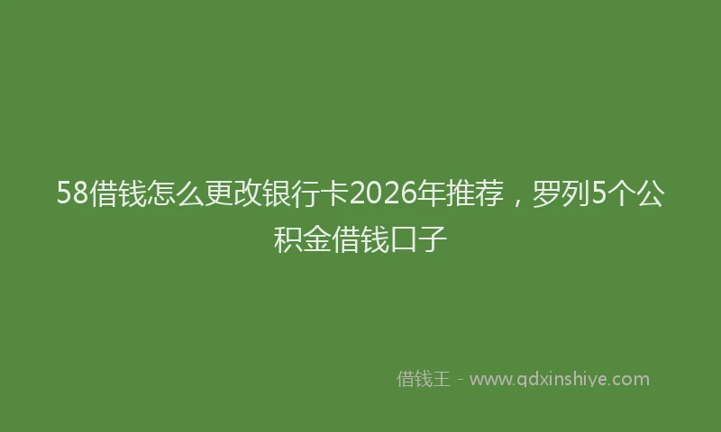 58借钱怎么更改银行卡2026年推荐，罗列5个公积金借钱口子