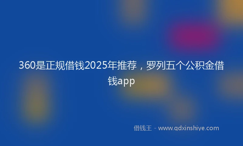 360是正规借钱2025年推荐，罗列五个公积金借钱app