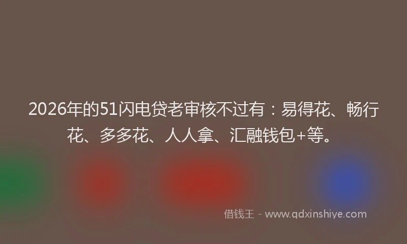 2026年的51闪电贷老审核不过有：易得花、畅行花、多多花、人人拿、汇融钱包+等。