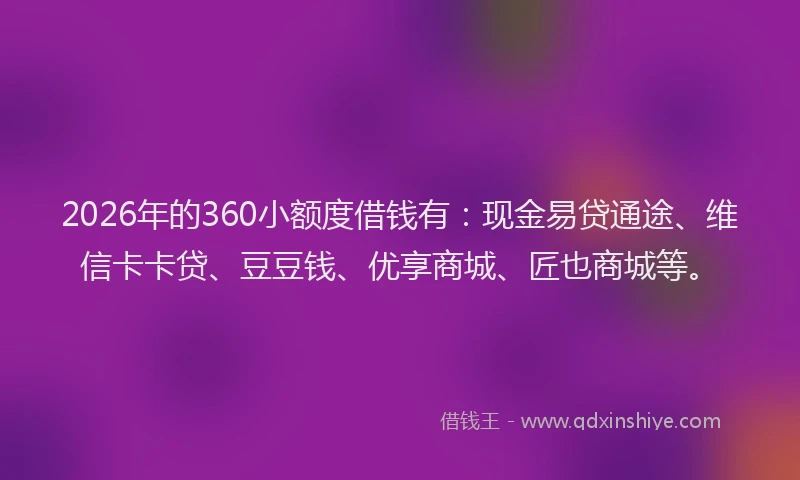 2026年的360小额度借钱有：现金易贷通途、维信卡卡贷、豆豆钱、优享商城、匠也商城等。